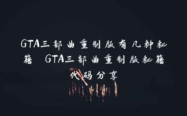 GTA三部曲重制版有几种秘籍 GTA三部曲重制版秘籍代码分享