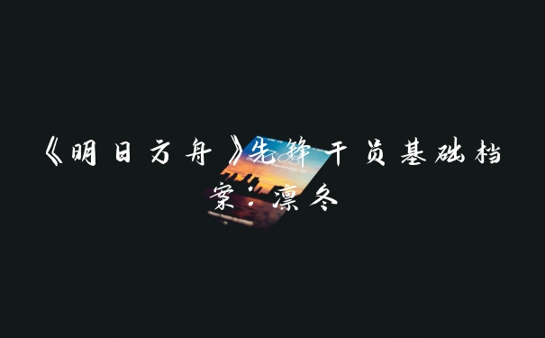 《明日方舟》先锋干员基础档案：凛冬