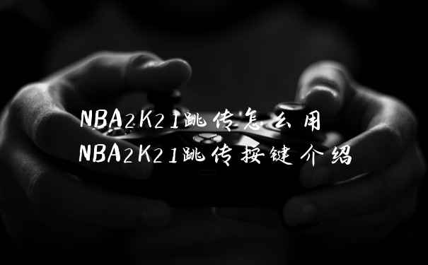 NBA2K21跳传怎么用 NBA2K21跳传按键介绍