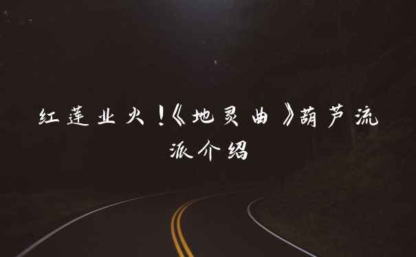 红莲业火！《地灵曲》葫芦流派介绍