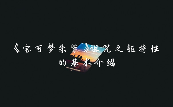 《宝可梦朱紫》诅咒之躯特性的基本介绍