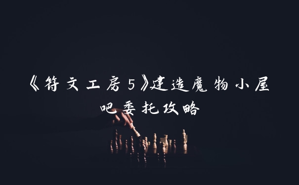 《符文工房5》建造魔物小屋吧委托攻略