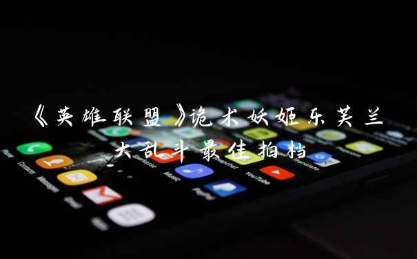 《英雄联盟》诡术妖姬乐芙兰大乱斗最佳拍档