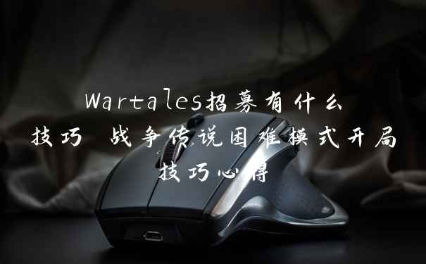 Wartales招募有什么技巧 战争传说困难模式开局技巧心得