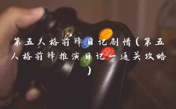 第五人格前锋日记剧情（第五人格前锋推演日记一通关攻略）