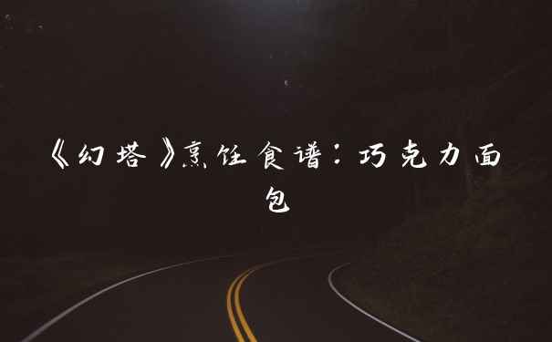 《幻塔》烹饪食谱：巧克力面包