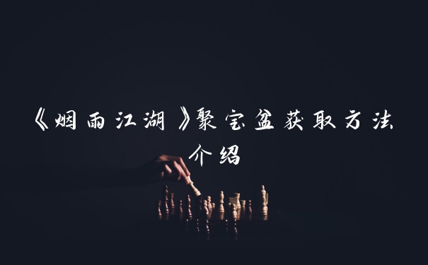 《烟雨江湖》聚宝盆获取方法介绍