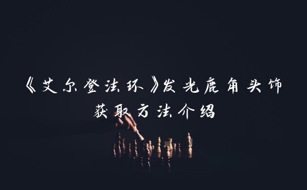 《艾尔登法环》发光鹿角头饰获取方法介绍