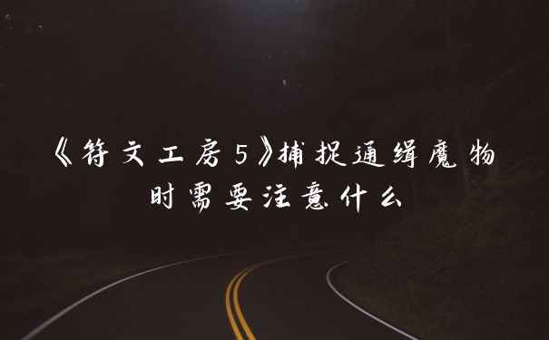 《符文工房5》捕捉通缉魔物时需要注意什么