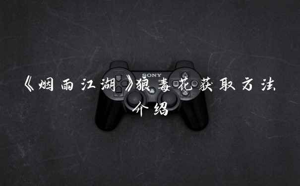 《烟雨江湖》狼毒花获取方法介绍