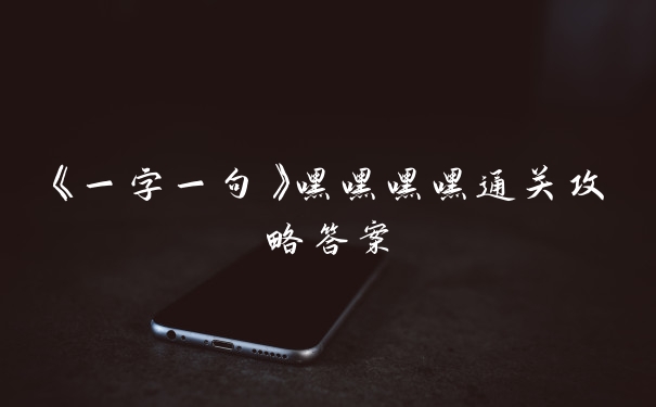 《一字一句》嘿嘿嘿嘿通关攻略答案