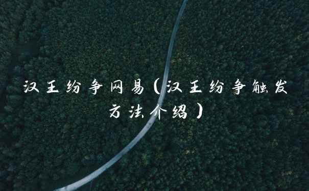 汉王纷争网易（汉王纷争触发方法介绍）