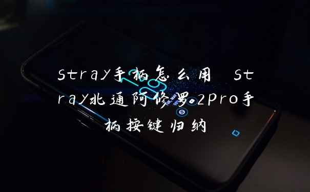 stray手柄怎么用 stray北通阿修罗2pro手柄按键归纳