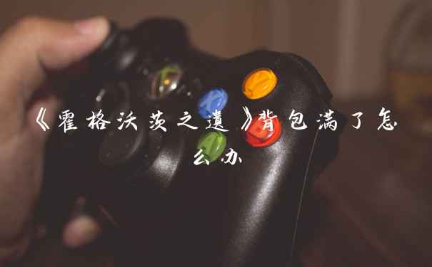 《霍格沃茨之遗》背包满了怎么办