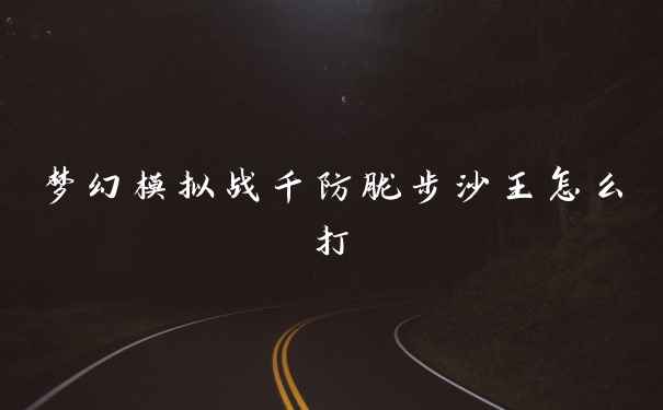 梦幻模拟战千防胧步沙王怎么打