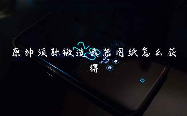 原神须弥锻造武器图纸怎么获得