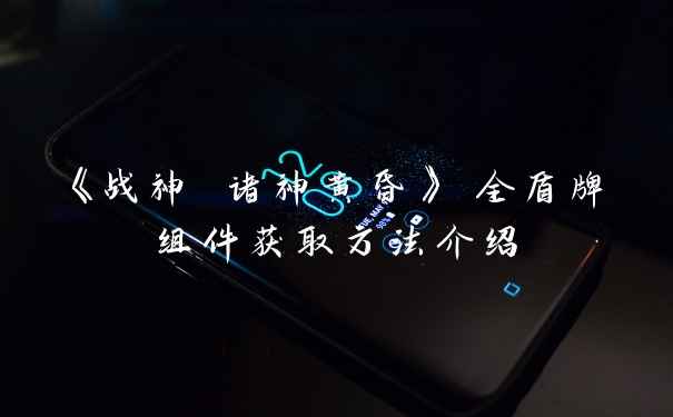 《战神 诸神黄昏》 全盾牌组件获取方法介绍
