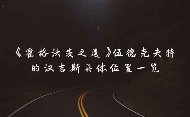 《霍格沃茨之遗》伍德克夫特的汉吉斯具体位置一览