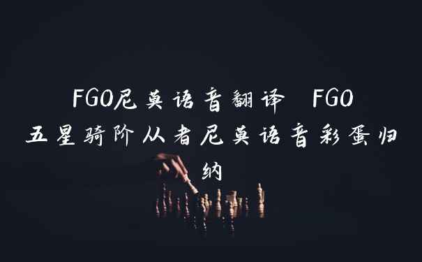 FGO尼莫语音翻译 FGO五星骑阶从者尼莫语音彩蛋归纳