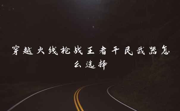 穿越火线枪战王者平民武器怎么选择