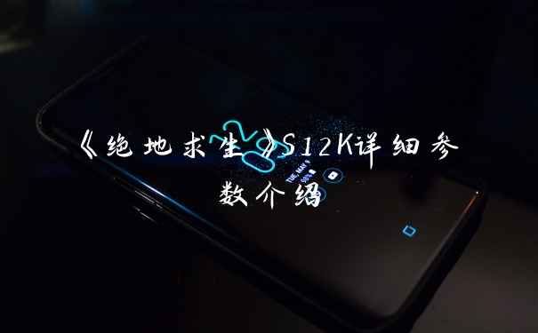 《绝地求生》S12K详细参数介绍