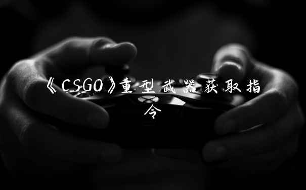 《CSGO》重型武器获取指令