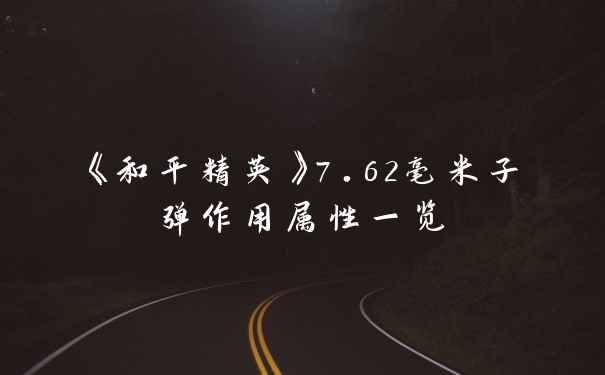 《和平精英》7.62毫米子弹作用属性一览