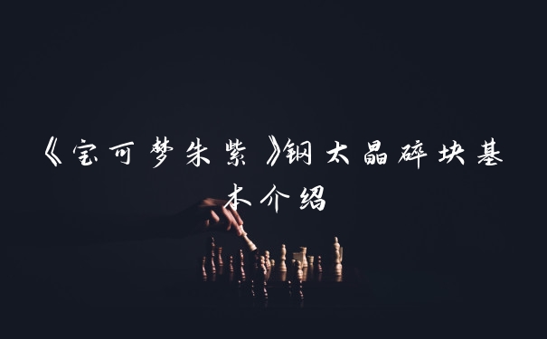 《宝可梦朱紫》钢太晶碎块基本介绍