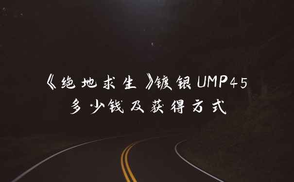 《绝地求生》镀银UMP45多少钱及获得方式