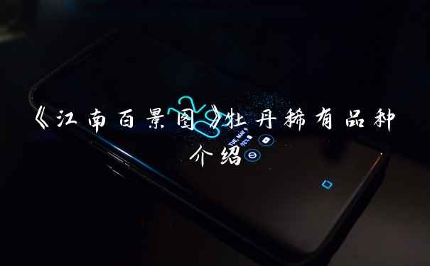 《江南百景图》牡丹稀有品种介绍