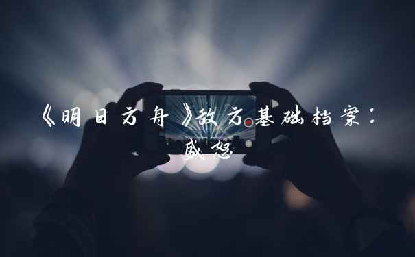 《明日方舟》敌方基础档案：盛怒