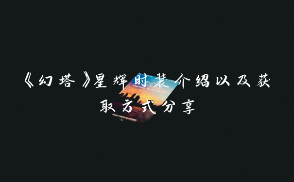 《幻塔》星辉时装介绍以及获取方式分享