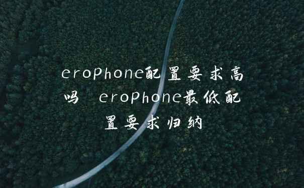 erophone配置要求高吗 erophone最低配置要求归纳