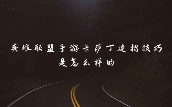 英雄联盟手游卡萨丁连招技巧是怎么样的