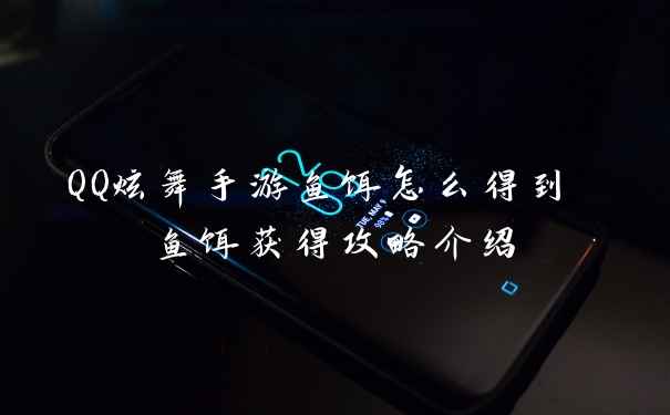 QQ炫舞手游鱼饵怎么得到 鱼饵获得攻略介绍