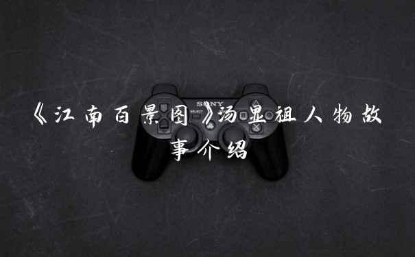 《江南百景图》汤显祖人物故事介绍