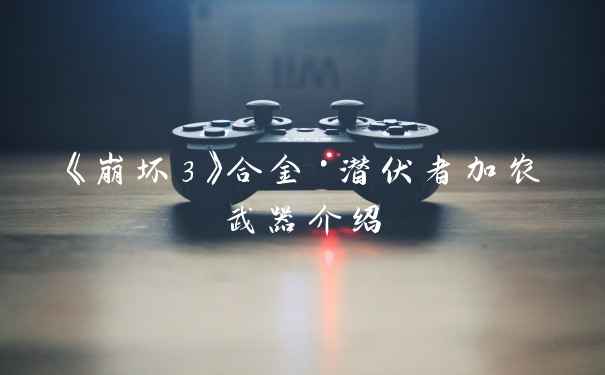 《崩坏3》合金·潜伏者加农武器介绍