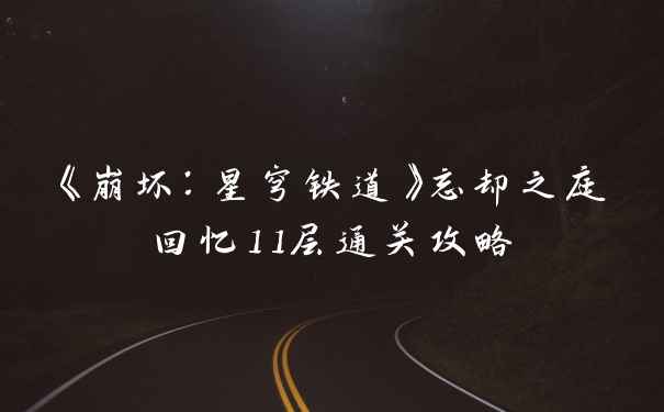《崩坏:星穹铁道》忘却之庭回忆11层通关攻略