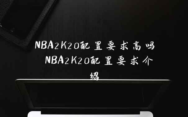 NBA2K20配置要求高吗 NBA2K20配置要求介绍