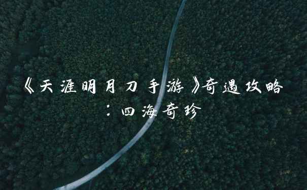 《天涯明月刀手游》奇遇攻略：四海奇珍
