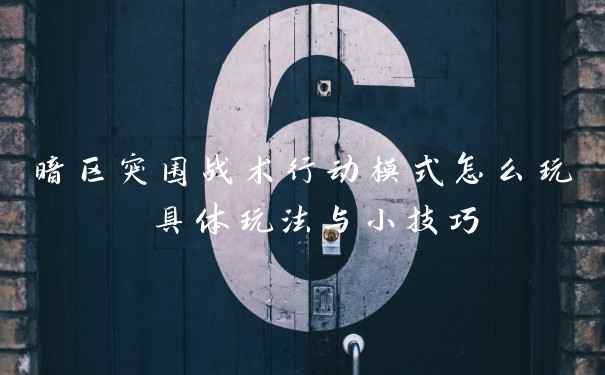 暗区突围战术行动模式怎么玩 具体玩法与小技巧