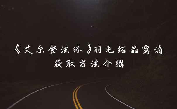 《艾尔登法环》羽毛结晶露滴获取方法介绍