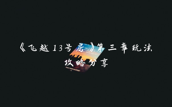 《飞越13号房》第三章玩法攻略分享