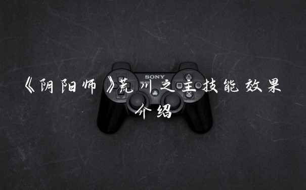 《阴阳师》荒川之主技能效果介绍