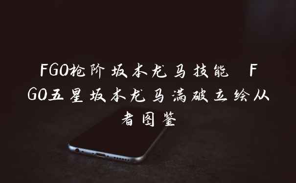 FGO枪阶坂本龙马技能 FGO五星坂本龙马满破立绘从者图鉴