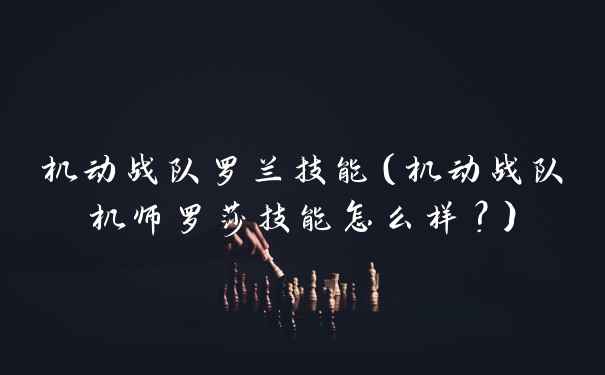 机动战队罗兰技能（机动战队机师罗莎技能怎么样？）