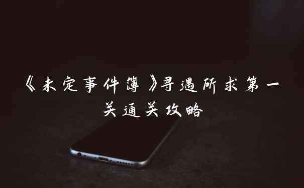 《未定事件簿》寻遇所求第一关通关攻略