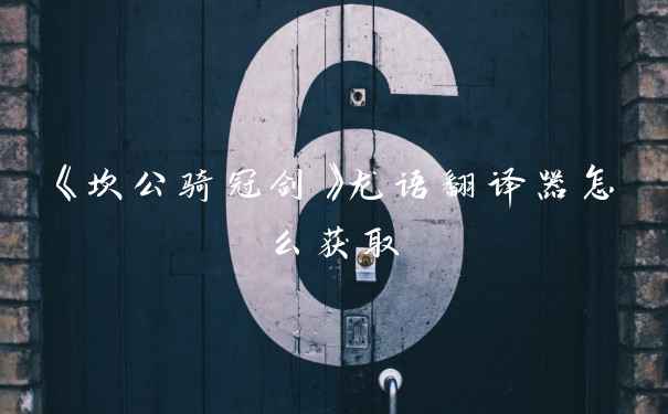 《坎公骑冠剑》龙语翻译器怎么获取