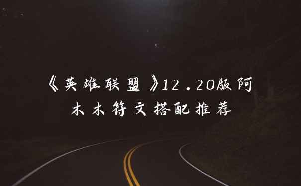 《英雄联盟》12.20版阿木木符文搭配推荐