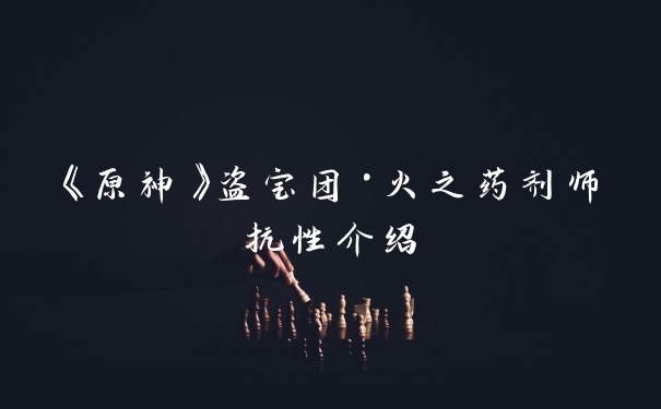 《原神》盗宝团·火之药剂师抗性介绍